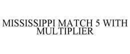 MISSISSIPPI MATCH 5 WITH MULTIPLIER trademark