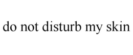 DO NOT DISTURB MY SKIN trademark