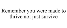 REMEMBER YOU WERE MADE TO THRIVE NOT JUST SURVIVE trademark