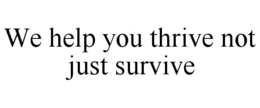 WE HELP YOU THRIVE NOT JUST SURVIVE trademark