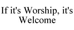 IF IT'S WORSHIP, IT'S WELCOME trademark
