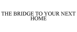 THE BRIDGE TO YOUR NEXT HOME trademark