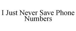 I JUST NEVER SAVE PHONE NUMBERS trademark