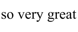 SO VERY GREAT trademark