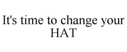 IT'S TIME TO CHANGE YOUR HAT trademark