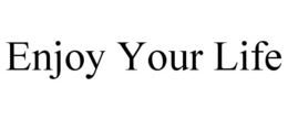 ENJOY YOUR LIFE trademark