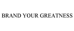 BRAND YOUR GREATNESS trademark