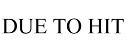 DUE TO HIT trademark