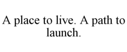 A PLACE TO LIVE. A PATH TO LAUNCH. trademark