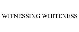 WITNESSING WHITENESS trademark