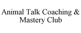 ANIMAL TALK COACHING & MASTERY CLUB trademark