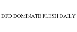 DFD DOMINATE FLESH DAILY trademark