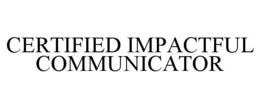 CERTIFIED IMPACTFUL COMMUNICATOR trademark