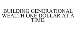 BUILDING GENERATIONAL WEALTH ONE DOLLAR AT A TIME. trademark