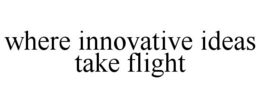 WHERE INNOVATIVE IDEAS TAKE FLIGHT trademark