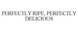 PERFECTLY RIPE, PERFECTLY DELICIOUS trademark