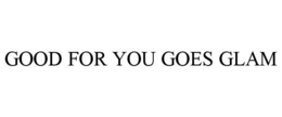 GOOD FOR YOU GOES GLAM trademark