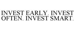 INVEST EARLY. INVEST OFTEN. INVEST SMART. trademark