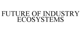 FUTURE OF INDUSTRY ECOSYSTEMS trademark