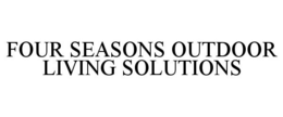FOUR SEASONS OUTDOOR LIVING SOLUTIONS trademark