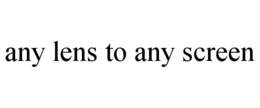 ANY LENS TO ANY SCREEN trademark