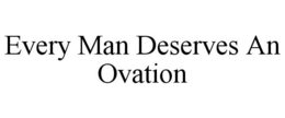 EVERY MAN DESERVES AN OVATION trademark