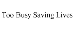 TOO BUSY SAVING LIVES trademark