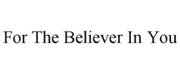 FOR THE BELIEVER IN YOU trademark