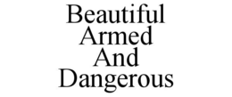 BEAUTIFUL ARMED AND DANGEROUS trademark