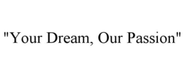 "YOUR DREAM, OUR PASSION" trademark