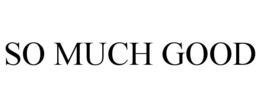 SO MUCH GOOD trademark