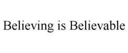 BELIEVING IS BELIEVABLE trademark