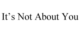 IT'S NOT ABOUT YOU trademark