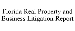 FLORIDA REAL PROPERTY AND BUSINESS LITIGATION REPORT trademark