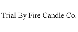 TRIAL BY FIRE CANDLE CO. trademark