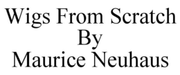 WIGS FROM SCRATCH BY MAURICE NEUHAUS trademark
