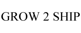 GROW 2 SHIP trademark