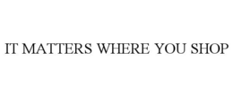 IT MATTERS WHERE YOU SHOP trademark