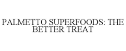 PALMETTO SUPERFOODS: THE BETTER TREAT trademark