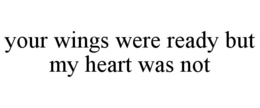 YOUR WINGS WERE READY BUT MY HEART WAS NOT trademark
