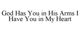 GOD HAS YOU IN HIS ARMS I HAVE YOU IN MY HEART trademark