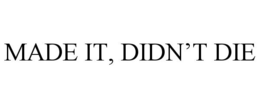 MADE IT, DIDN'T DIE trademark