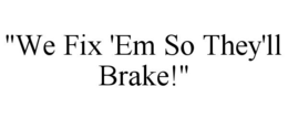 "WE FIX 'EM SO THEY'LL BRAKE!" trademark