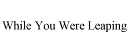 WHILE YOU WERE LEAPING trademark