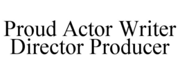 PROUD ACTOR WRITER DIRECTOR PRODUCER trademark