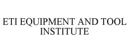 ETI EQUIPMENT AND TOOL INSTITUTE trademark