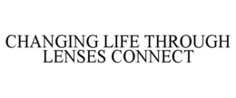 CHANGING LIFE THROUGH LENSES CONNECT trademark