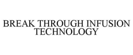 BREAK THROUGH INFUSION TECHNOLOGY trademark