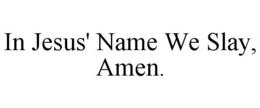 IN JESUS' NAME WE SLAY, AMEN. trademark
