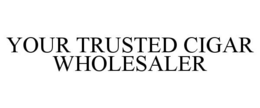 YOUR TRUSTED CIGAR WHOLESALER trademark